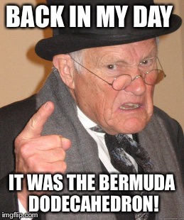 Back In My Day Meme | BACK IN MY DAY IT WAS THE BERMUDA DODECAHEDRON! | image tagged in memes,back in my day | made w/ Imgflip meme maker