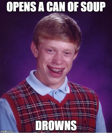 Bad Luck Brian Meme | OPENS A CAN OF SOUP; DROWNS | image tagged in memes,bad luck brian | made w/ Imgflip meme maker