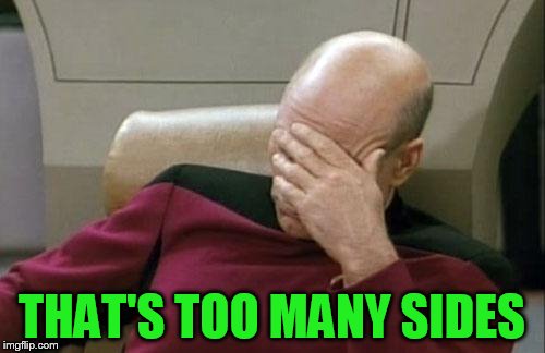 Captain Picard Facepalm Meme | THAT'S TOO MANY SIDES | image tagged in memes,captain picard facepalm | made w/ Imgflip meme maker