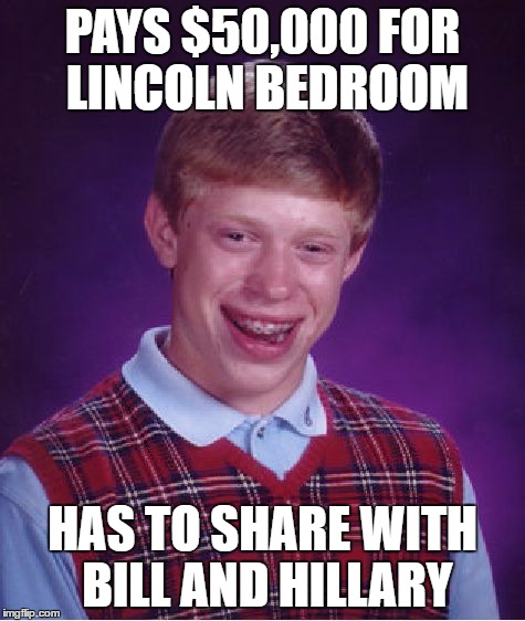 Bad Luck Brian Meme | PAYS $50,000 FOR LINCOLN BEDROOM HAS TO SHARE WITH BILL AND HILLARY | image tagged in memes,bad luck brian | made w/ Imgflip meme maker