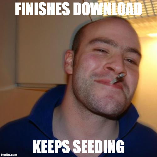 Good Guy Greg | FINISHES DOWNLOAD; KEEPS SEEDING | image tagged in memes,good guy greg | made w/ Imgflip meme maker