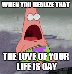 Suprised Patrick | WHEN YOU REALIZE THAT; THE LOVE OF YOUR LIFE IS GAY | image tagged in suprised patrick | made w/ Imgflip meme maker