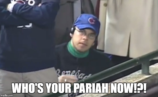 Bartman Cubs Pariah | WHO'S YOUR PARIAH NOW!?! | image tagged in steve bartman,cubs,world series,chicago,2016,baseball | made w/ Imgflip meme maker