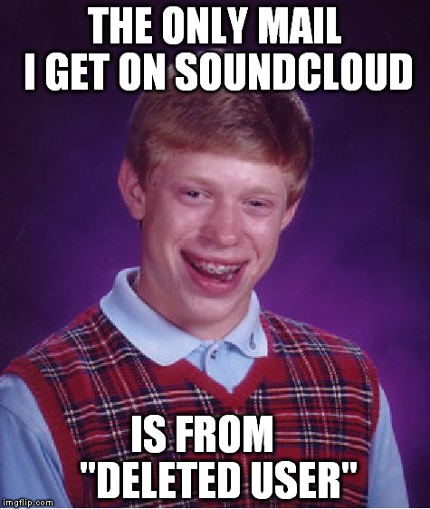 Bad Luck Brian | THE ONLY MAIL I GET ON SOUNDCLOUD; IS FROM    "DELETED USER" | image tagged in memes,bad luck brian | made w/ Imgflip meme maker