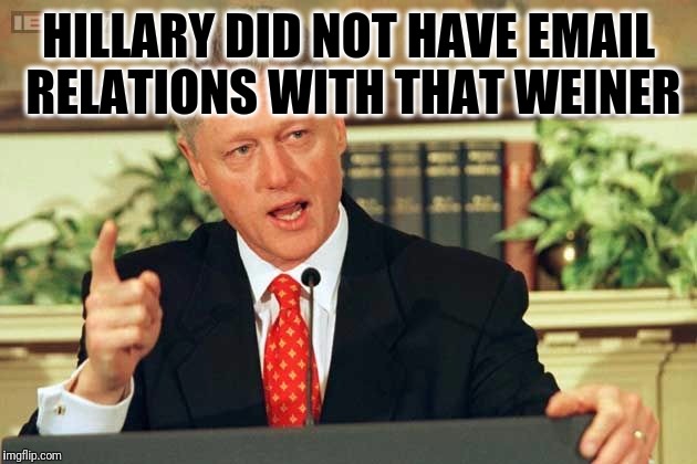 Bill Clinton - Sexual Relations | HILLARY DID NOT HAVE EMAIL RELATIONS WITH THAT WEINER | image tagged in bill clinton - sexual relations | made w/ Imgflip meme maker