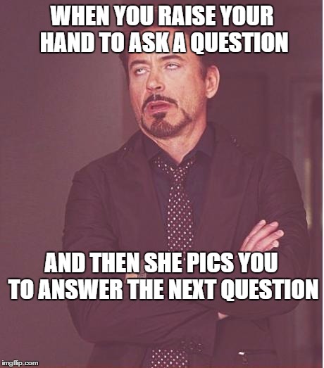 Face You Make Robert Downey Jr Meme | WHEN YOU RAISE YOUR HAND TO ASK A QUESTION; AND THEN SHE PICS YOU TO ANSWER THE NEXT QUESTION | image tagged in memes,face you make robert downey jr | made w/ Imgflip meme maker