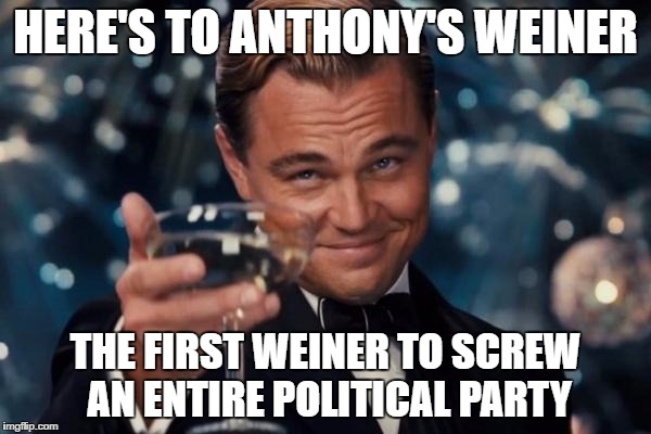 Leonardo Dicaprio Cheers | HERE'S TO ANTHONY'S WEINER; THE FIRST WEINER TO SCREW AN ENTIRE POLITICAL PARTY | image tagged in memes,leonardo dicaprio cheers | made w/ Imgflip meme maker