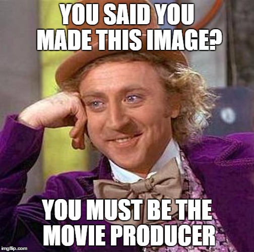Wonka's Meme Image | YOU SAID YOU MADE THIS IMAGE? YOU MUST BE THE MOVIE PRODUCER | image tagged in memes,creepy condescending wonka | made w/ Imgflip meme maker