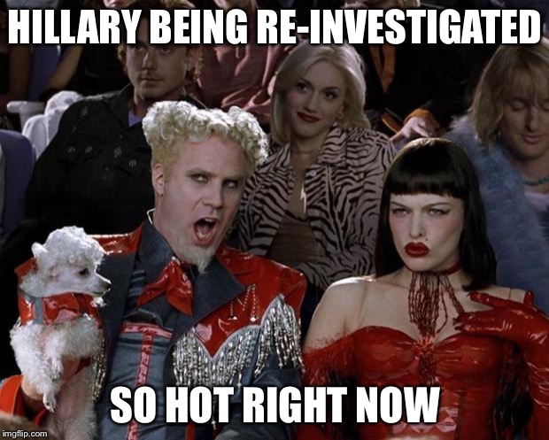 Mugatu So Hot Right Now | HILLARY BEING RE-INVESTIGATED; SO HOT RIGHT NOW | image tagged in memes,mugatu so hot right now | made w/ Imgflip meme maker