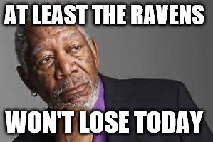 Deep Thoughts.. By Morgan Freeman  | AT LEAST THE RAVENS; WON'T LOSE TODAY | image tagged in deep thoughts by morgan freeman,morgan freeman,raven,nfl memes,sports | made w/ Imgflip meme maker