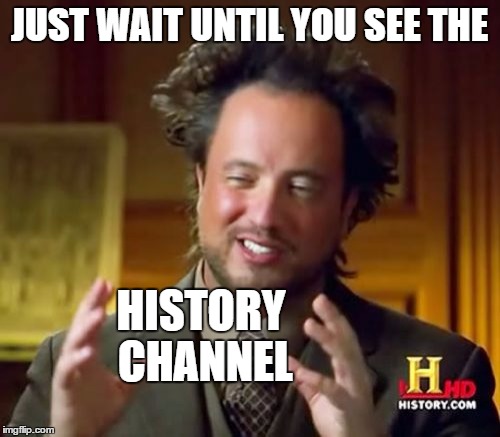 Ancient Aliens Meme | JUST WAIT UNTIL YOU SEE THE HISTORY CHANNEL | image tagged in memes,ancient aliens | made w/ Imgflip meme maker