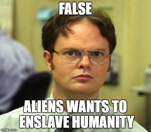 FALSE ALIENS WANTS TO ENSLAVE HUMANITY | made w/ Imgflip meme maker