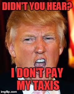 DIDN'T YOU HEAR? I DON'T PAY MY TAXIS | made w/ Imgflip meme maker