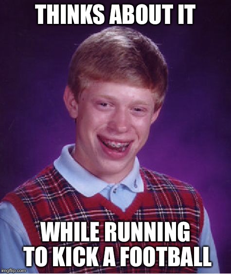 Bad Luck Brian Meme | THINKS ABOUT IT WHILE RUNNING TO KICK A FOOTBALL | image tagged in memes,bad luck brian | made w/ Imgflip meme maker