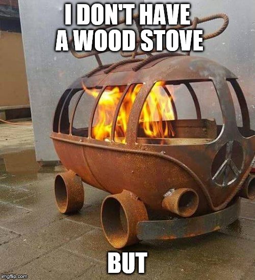 I DON'T HAVE A WOOD STOVE BUT | made w/ Imgflip meme maker