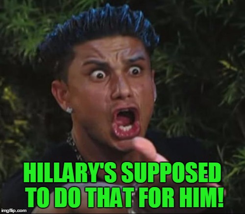 HILLARY'S SUPPOSED TO DO THAT FOR HIM! | made w/ Imgflip meme maker