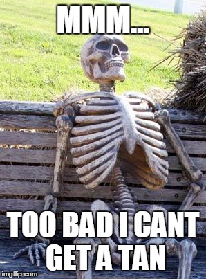 Waiting Skeleton Meme | MMM... TOO BAD I CANT GET A TAN | image tagged in memes,waiting skeleton | made w/ Imgflip meme maker