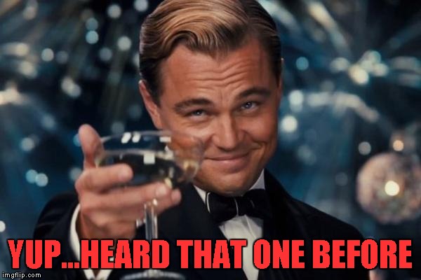 Leonardo Dicaprio Cheers Meme | YUP...HEARD THAT ONE BEFORE | image tagged in memes,leonardo dicaprio cheers | made w/ Imgflip meme maker