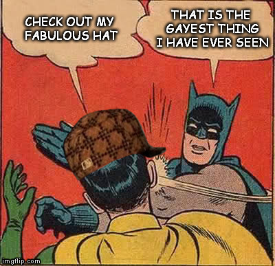 Batman Slapping Robin Meme | CHECK OUT MY FABULOUS HAT; THAT IS THE GAYEST THING I HAVE EVER SEEN | image tagged in memes,batman slapping robin,scumbag | made w/ Imgflip meme maker