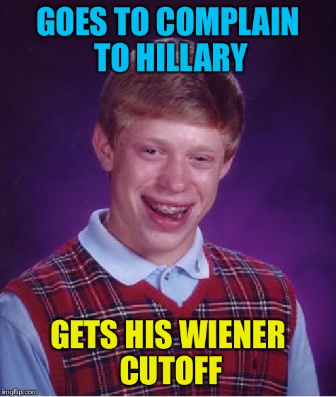 Bad Luck Brian Meme | GOES TO COMPLAIN TO HILLARY GETS HIS WIENER CUTOFF | image tagged in memes,bad luck brian | made w/ Imgflip meme maker