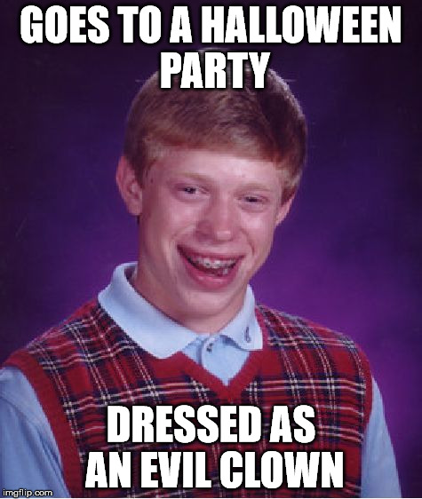 Bad Luck Brian Meme | GOES TO A HALLOWEEN PARTY DRESSED AS AN EVIL CLOWN | image tagged in memes,bad luck brian | made w/ Imgflip meme maker