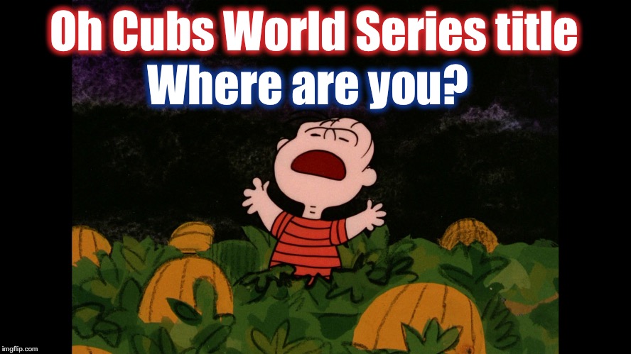 Great Pumpkin | Oh Cubs World Series title; Where are you? | image tagged in great pumpkin | made w/ Imgflip meme maker