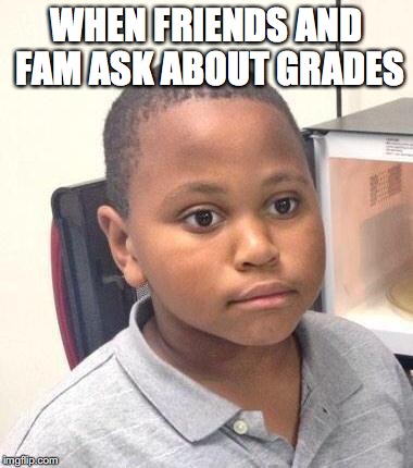 Minor Mistake Marvin | WHEN FRIENDS AND FAM ASK ABOUT GRADES | image tagged in memes,minor mistake marvin | made w/ Imgflip meme maker