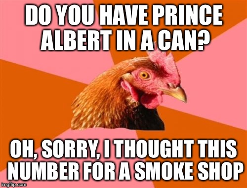 DO YOU HAVE PRINCE ALBERT IN A CAN? OH, SORRY, I THOUGHT THIS NUMBER FOR A SMOKE SHOP | made w/ Imgflip meme maker