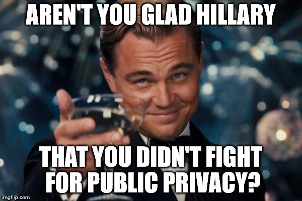 Leonardo Dicaprio Cheers Meme | AREN'T YOU GLAD HILLARY THAT YOU DIDN'T FIGHT FOR PUBLIC PRIVACY? | image tagged in memes,leonardo dicaprio cheers | made w/ Imgflip meme maker