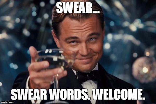SWEAR... SWEAR WORDS. WELCOME. | image tagged in memes,leonardo dicaprio cheers | made w/ Imgflip meme maker