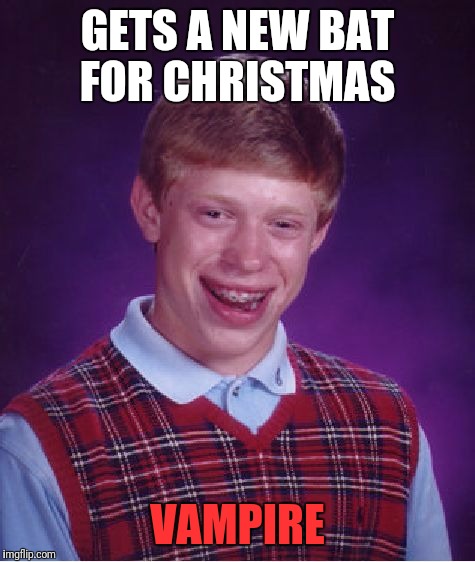 Bad Luck Brian Meme | GETS A NEW BAT FOR CHRISTMAS; VAMPIRE | image tagged in memes,bad luck brian | made w/ Imgflip meme maker