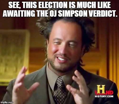 Ancient Aliens | SEE, THIS ELECTION IS MUCH LIKE AWAITING THE OJ SIMPSON VERDICT. | image tagged in memes,ancient aliens | made w/ Imgflip meme maker