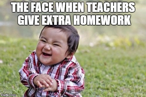 Evil Toddler Meme | THE FACE WHEN TEACHERS GIVE EXTRA HOMEWORK | image tagged in memes,evil toddler | made w/ Imgflip meme maker