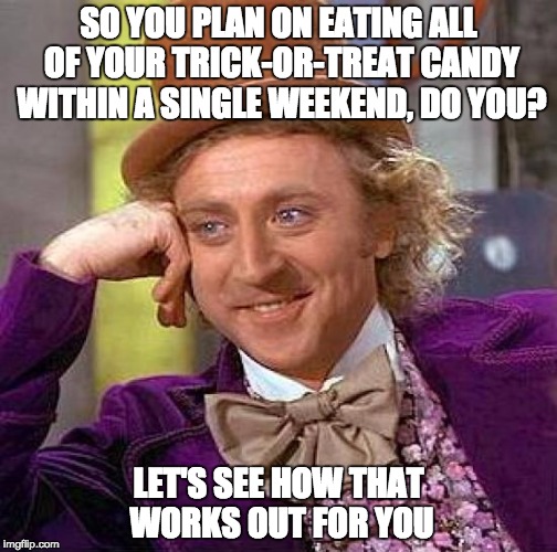 HAPPY HALLOWEEN! | SO YOU PLAN ON EATING ALL OF YOUR TRICK-OR-TREAT CANDY WITHIN A SINGLE WEEKEND, DO YOU? LET'S SEE HOW THAT WORKS OUT FOR YOU | image tagged in memes,creepy condescending wonka,happy halloween,candy,sugar,knock yourself out | made w/ Imgflip meme maker