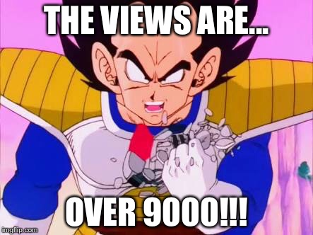 THE VIEWS ARE... OVER 9000!!! | image tagged in over 9000 | made w/ Imgflip meme maker