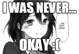 Not Okay... | I WAS NEVER... OKAY :( | image tagged in sad girl meme | made w/ Imgflip meme maker