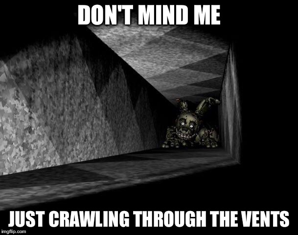 FnAF 3 | DON'T MIND ME; JUST CRAWLING THROUGH THE VENTS | image tagged in fnaf 3 | made w/ Imgflip meme maker