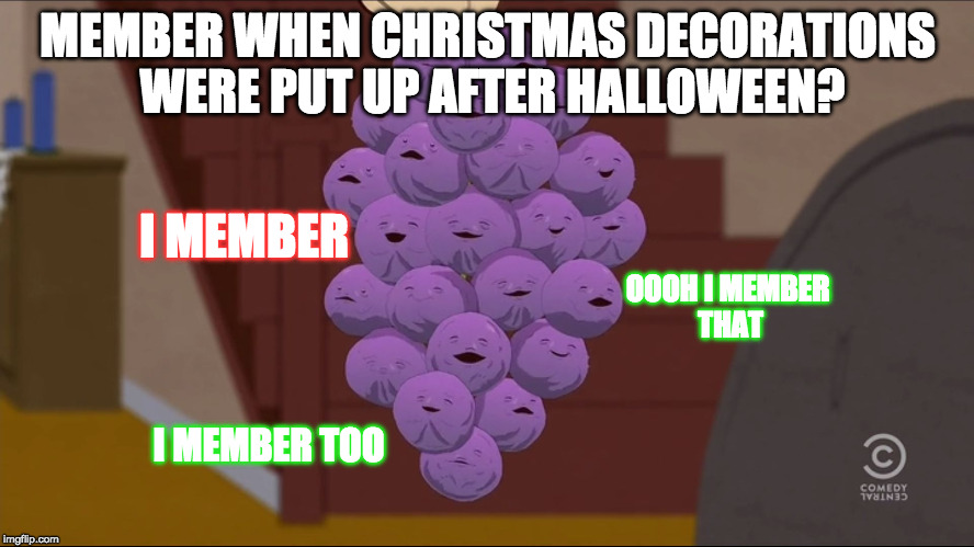 Member when Christmas was in December? | MEMBER WHEN CHRISTMAS DECORATIONS WERE PUT UP AFTER HALLOWEEN? I MEMBER; OOOH I MEMBER THAT; I MEMBER TOO | image tagged in memes,member berries | made w/ Imgflip meme maker