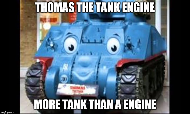 Thomas the TANK engine | THOMAS THE TANK ENGINE; MORE TANK THAN A ENGINE | image tagged in thomas the tank engine | made w/ Imgflip meme maker