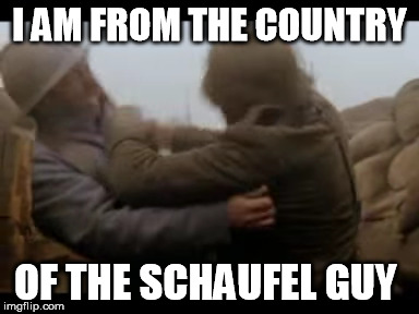 I AM FROM THE COUNTRY OF THE SCHAUFEL GUY | image tagged in ww1 sabaton german shovel guy | made w/ Imgflip meme maker