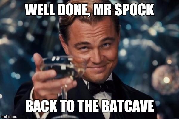 Leonardo Dicaprio Cheers Meme | WELL DONE, MR SPOCK BACK TO THE BATCAVE | image tagged in memes,leonardo dicaprio cheers | made w/ Imgflip meme maker