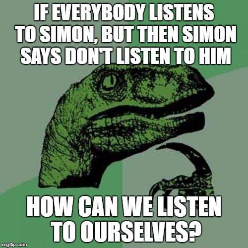 Philosoraptor Meme | IF EVERYBODY LISTENS TO SIMON, BUT THEN SIMON SAYS DON'T LISTEN TO HIM; HOW CAN WE LISTEN TO OURSELVES? | image tagged in memes,philosoraptor | made w/ Imgflip meme maker