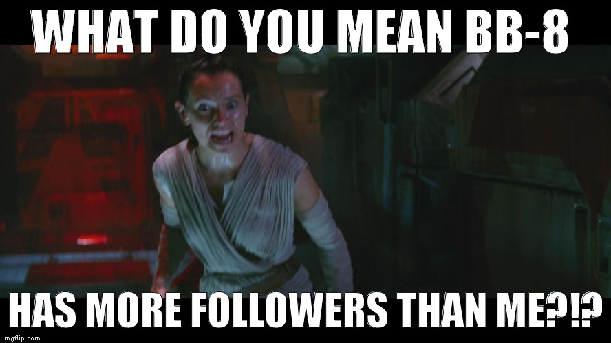 Overly Attached Rey | WHAT DO YOU MEAN BB-8; HAS MORE FOLLOWERS THAN ME?!? | image tagged in overly attached rey | made w/ Imgflip meme maker