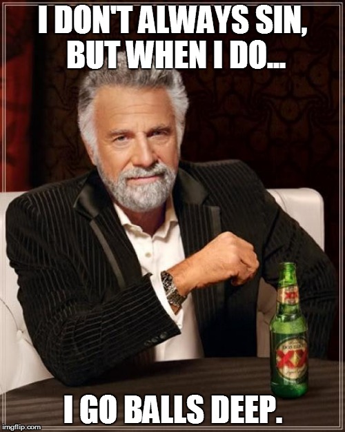 The Most Interesting Man In The World Meme | I DON'T ALWAYS SIN, BUT WHEN I DO... I GO BALLS DEEP. | image tagged in memes,the most interesting man in the world | made w/ Imgflip meme maker