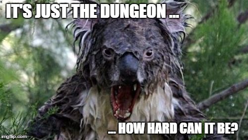 Angry Koala Meme | IT'S JUST THE DUNGEON ... ... HOW HARD CAN IT BE? | image tagged in memes,angry koala | made w/ Imgflip meme maker