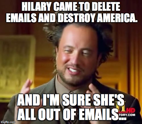 Ancient Aliens Meme | HILARY CAME TO DELETE EMAILS AND DESTROY AMERICA. AND I'M SURE SHE'S ALL OUT OF EMAILS... | image tagged in memes,ancient aliens | made w/ Imgflip meme maker