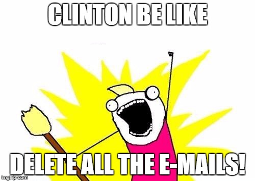 X All The Y Meme | CLINTON BE LIKE; DELETE ALL THE E-MAILS! | image tagged in memes,x all the y | made w/ Imgflip meme maker