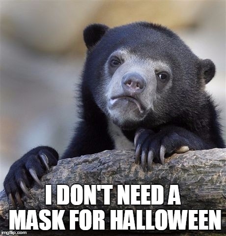 Confession Bear | I DON'T NEED A MASK FOR HALLOWEEN | image tagged in memes,confession bear | made w/ Imgflip meme maker