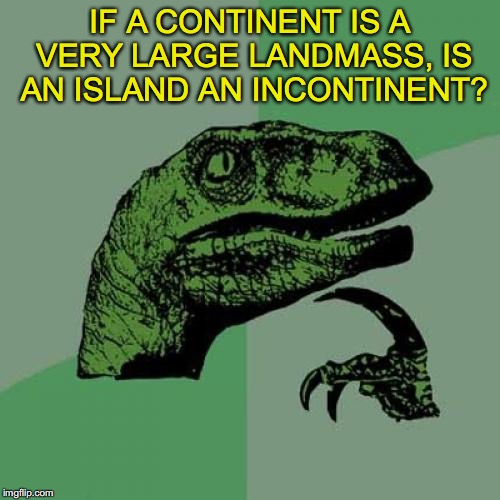 Philosoraptor Meme | IF A CONTINENT IS A VERY LARGE LANDMASS, IS AN ISLAND AN INCONTINENT? | image tagged in memes,philosoraptor,national geographic,travel | made w/ Imgflip meme maker