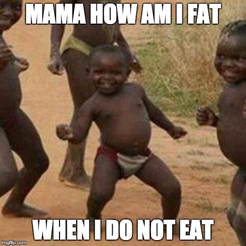 Third World Success Kid | MAMA HOW AM I FAT; WHEN I DO NOT EAT | image tagged in memes,third world success kid | made w/ Imgflip meme maker